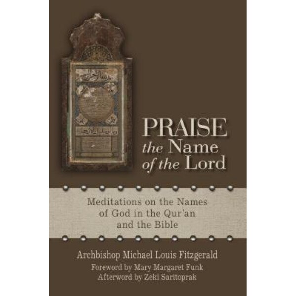 Praise the Name of the Lord: Meditations on the Names of God in the Qur'an and the Bible, Michael Fitzgerald (Author)