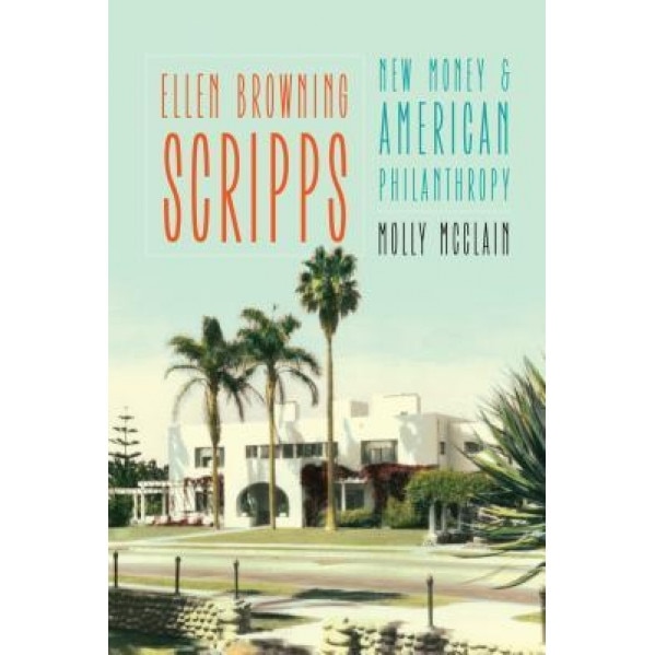 Ellen Browning Scripps: New Money and American Philanthropy, Molly McClain (Author)