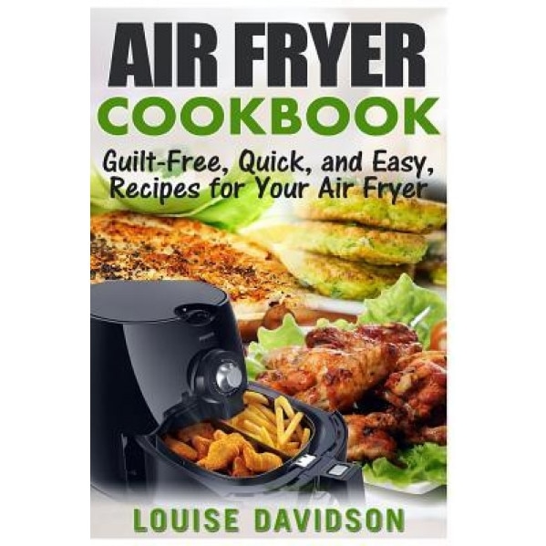Air Fryer Cookbook: Guilt-Free, Quick, and Easy, Recipes for Your Air Fryer, Louise Davidson (Author)