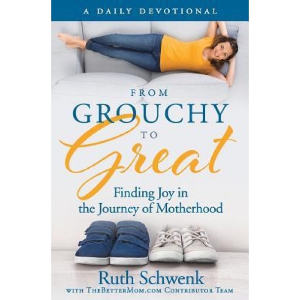 From Grouchy to Great: Finding Joy in the Journey of Motherhood, Ruth Schwenk (Author)