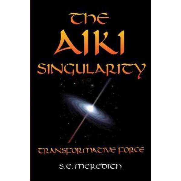 The Aiki Singularity: Transformative Power, S. E. Meredith (Author)