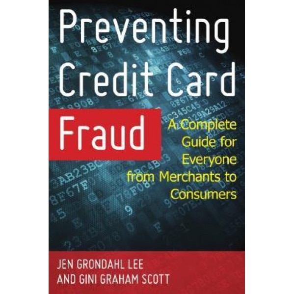 Preventing Credit Card Fraud: A Complete Guide for Everyone from Merchants to Consumers, Jen Grondahl Lee (Author)