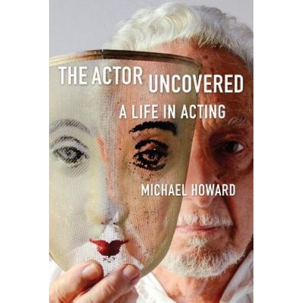 The Actor Uncovered: A Life in Acting, Michael Howard (Author)