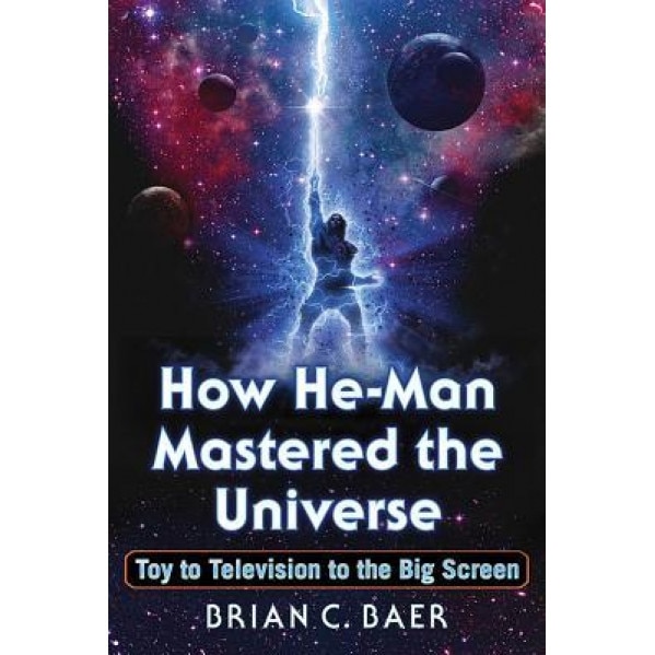 How He-Man Mastered the Universe: Toy to Television to the Big Screen, Brian C. Baer (Author)