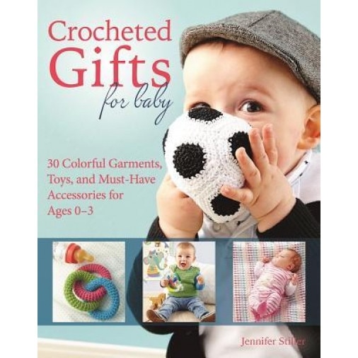 Crocheted Gifts for Baby: 30 Colorful Garments, Toys, and Must-Have Accessories for Ages 0 to 24 Months, Jennifer Stiller (Author)