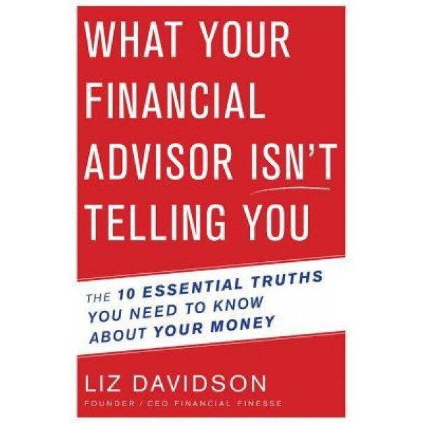 What Your Financial Advisor Isn T Telling You: The 10 Essential Truths You Need to Know about Your Money - Liz Davidson (Author)