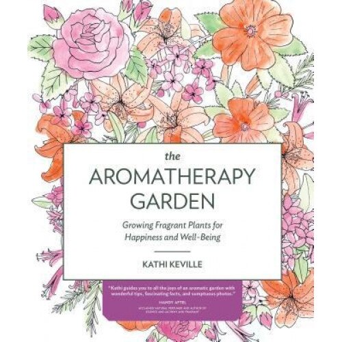 The Aromatherapy Garden: Growing Fragrant Plants for Happiness and Well-Being, Kathi Keville (Author)
