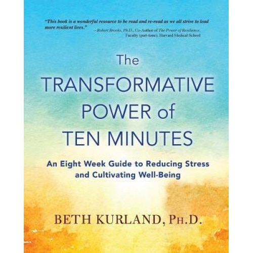 The Transformative Power of Ten Minutes: An Eight Week Guide to Reducing Stress and Cultivating Well-Being, Beth Kurland (Author)