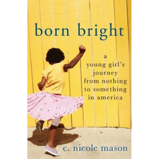 Born Bright: A Young Girl's Journey from Nothing to Something in America, C. Nicole Mason (Author)