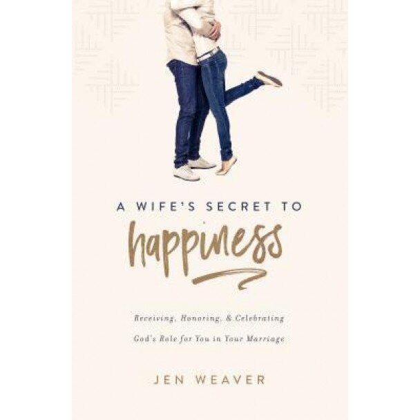 A Wife's Secret to Happiness: Receiving, Honoring, and Celebrating God's Role for You in Your Marriage, Jen Weaver (Author)