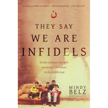 They Say We Are Infidels: On the Run from Isis with Persecuted Christians in the Middle East, Mindy Belz (Author) They Say We Are Infidels: On the Run from Isis with Persecuted Christians in the Middle East, Mindy Belz (Author)