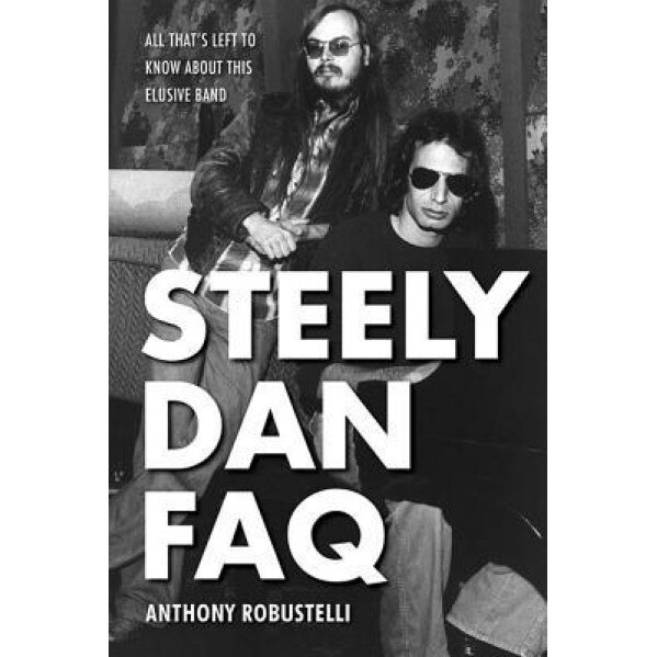 Steely Dan FAQ: All That's Left to Know about This Elusive Band, Anthony Robustelli (Author)