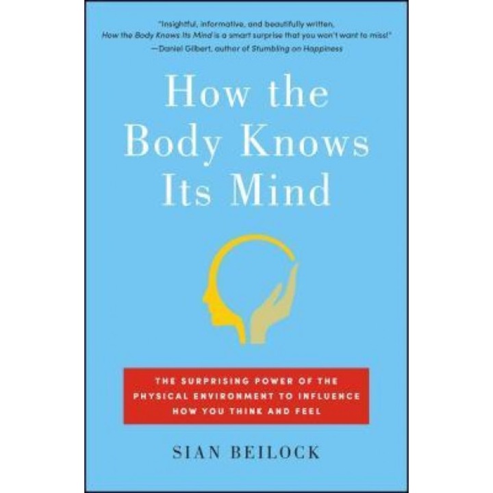 How the Body Knows Its Mind: The Surprising Power of the Physical Environment to Influence How You Think and Feel - Sian Beilock (Author)