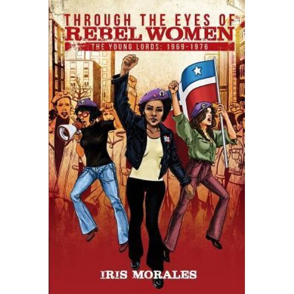 Through the Eyes of Rebel Women: The Young Lords, 1969-1976, Iris Morales (Author)