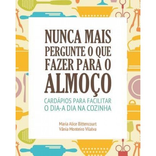 Nunca Mais Pergunte O Que Fazer Para O Almoco, Vania Monteiro Vilalva (Author)