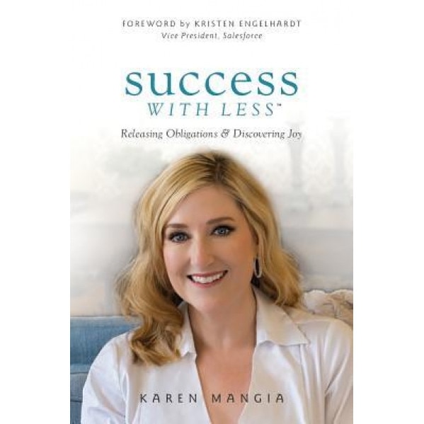 Success with Less: Releasing Obligations and Discovering Joy - Karen Mangia (Author)