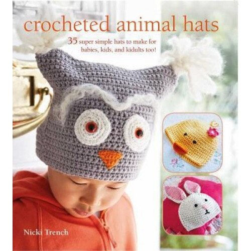 Crocheted Animal Hats: 35 Super Simple Hats to Make for Babies, Kids, and Kidults Too!, Nicki Trench (Author)