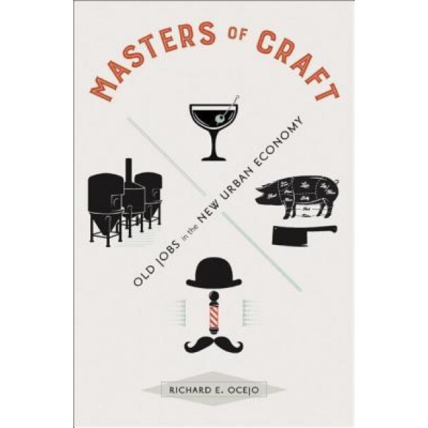 Masters of Craft: Old Jobs in the New Urban Economy, Richard E. Ocejo (Author)