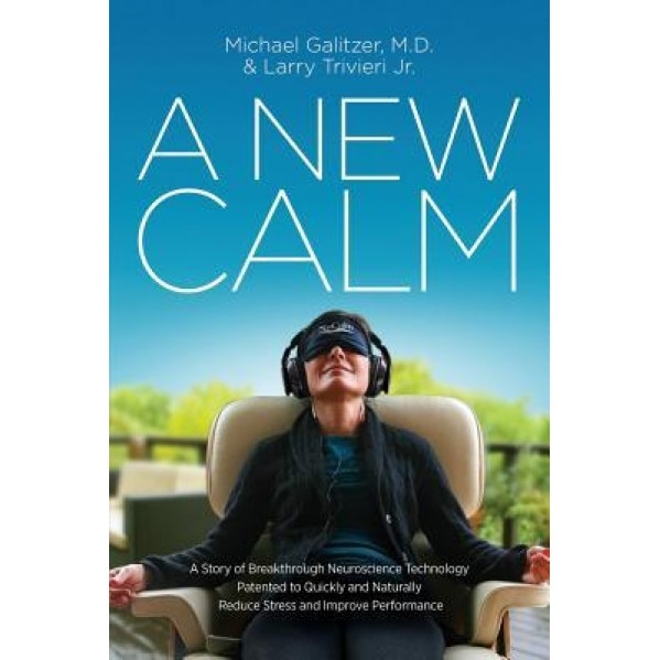 A New Calm: A Story of Breakthrough Neuroscience Technology Patented to Quickly and Naturally Reduce Stress and Improve Performanc, M. D. Michael Galitzer (Author)
