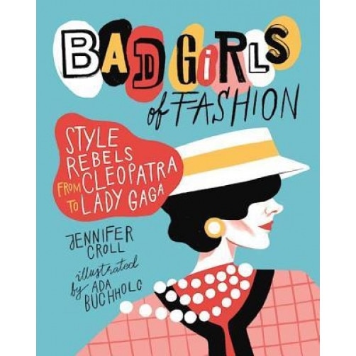 Bad Girls of Fashion: Style Rebels from Cleopatra to Lady Gaga, Jennifer Croll (Author)