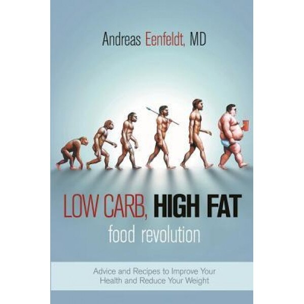Low Carb, High Fat Food Revolution: Advice and Recipes to Improve Your Health and Reduce Your Weight, Andreas Eenfeldt (Author)