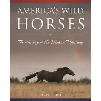 America's Wild Horses: The History of the Western Mustang, Steve Price (Author) America's Wild Horses: The History of the Western Mustang, Steve Price (Author)