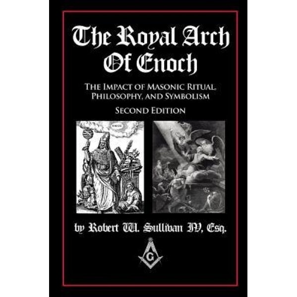 The Royal Arch of Enoch: The Impact of Masonic Ritual, Philosophy, and Symbolism, Second Edition, Robert William Sullivan (Author)