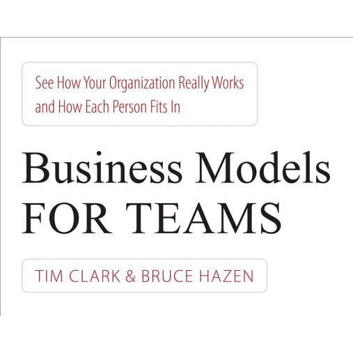 Business Models for Teams: See How Your Organization Really Works and How Each Person Fits in - Tim Clark (Author)