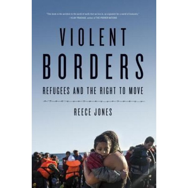 Violent Borders: Refugees and the Right to Move, Reece Jones (Author)