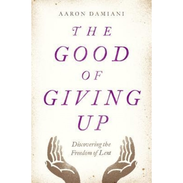 The Good of Giving Up: Discovering the Freedom of Lent, Aaron Damiani (Author)