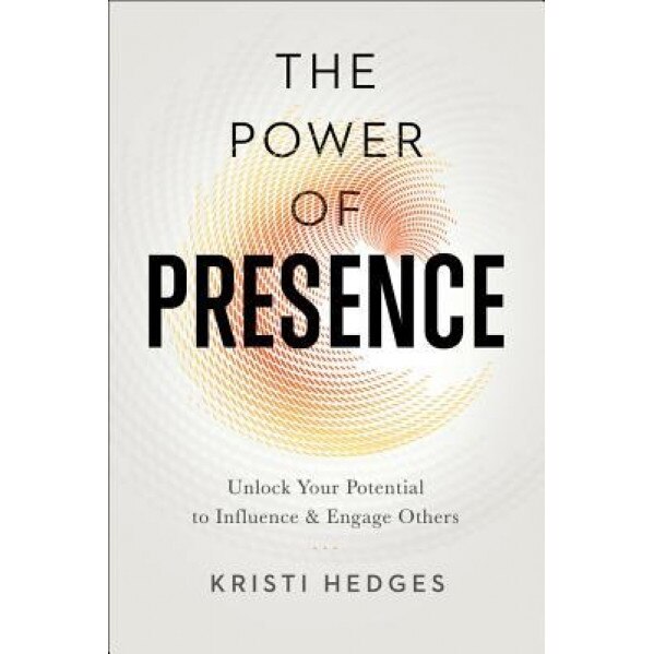 The Power of Presence: Unlock Your Potential to Influence and Engage Others - Kristi Hedges (Author)