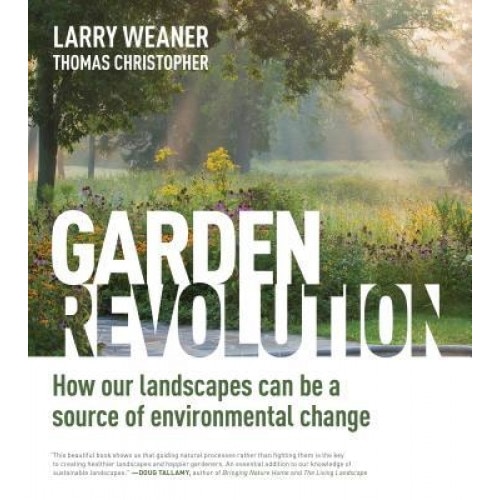 Garden Revolution: How Our Landscapes Can Be a Source of Environmental Change, Larry Weaner (Author)