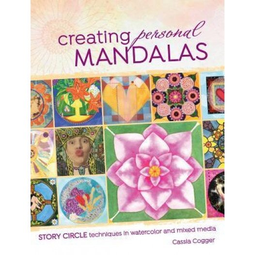 Creating Personal Mandalas: Story Circle Techniques in Watercolor and Mixed Media, Cassia Cogger (Author)