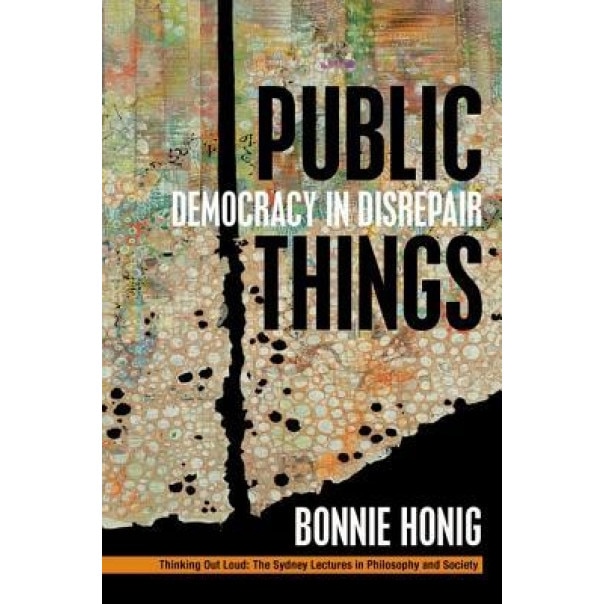 Public Things: Democracy in Disrepair, Bonnie Honig (Author)