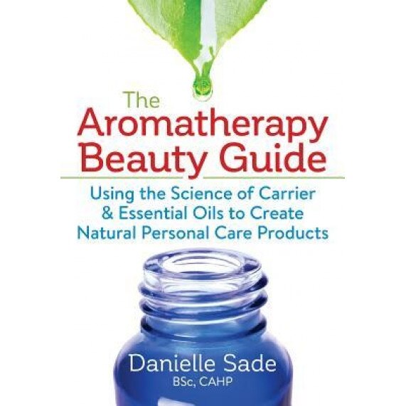 The Aromatherapy Beauty Guide: Using the Science of Carrier and Essential Oils to Create Natural Personal Care Products, Danielle Sade (Author)