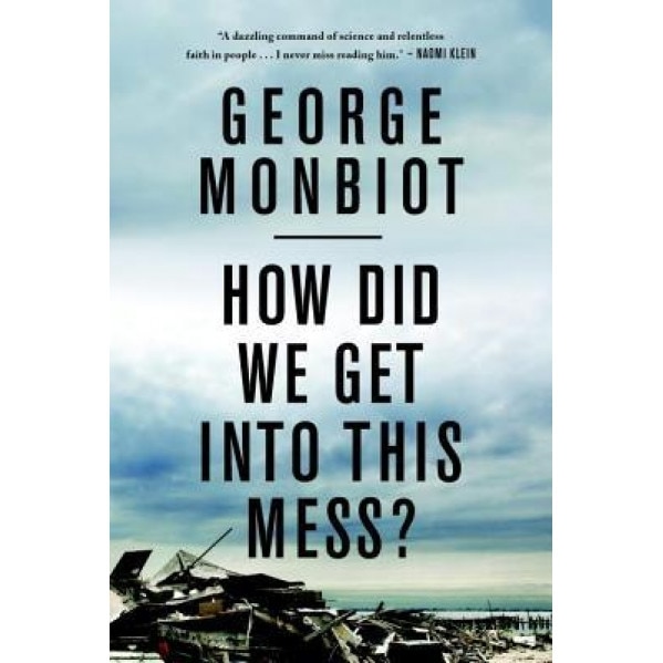 How Did We Get Into This Mess?: Politics, Equality, Nature, George Monbiot (Author)