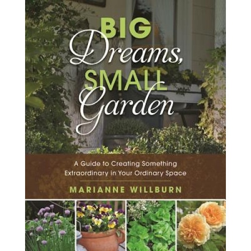Big Dreams, Small Garden: A Guide to Creating Something Extraordinary in Your Ordinary Space, Marianne Willburn (Author)