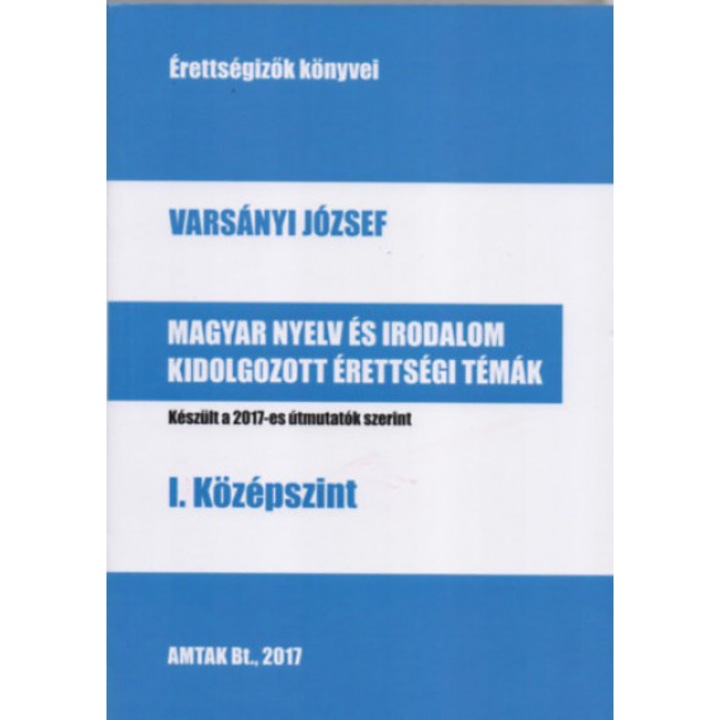 Magyar nyelv és irodalom kidolgozott érettségi témák - I. középszint - Készült a 2017-es útmutatók szerint - Varsányi József