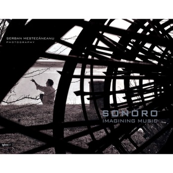 Sonoro: Imagining Music (album foto) - Serban Mestecaneanu Sonoro: Imagining Music (album foto) - Serban Mestecaneanu