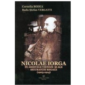 Nicolae Iorga in arhivele vieneze si ale sigurantei regale (1903-1914) - Cornelia Bodea,Radu Stefan Vergatti Nicolae Iorga in arhivele vieneze si ale sigurantei regale (1903-1914) - Cornelia Bodea,Radu Stefan Vergatti