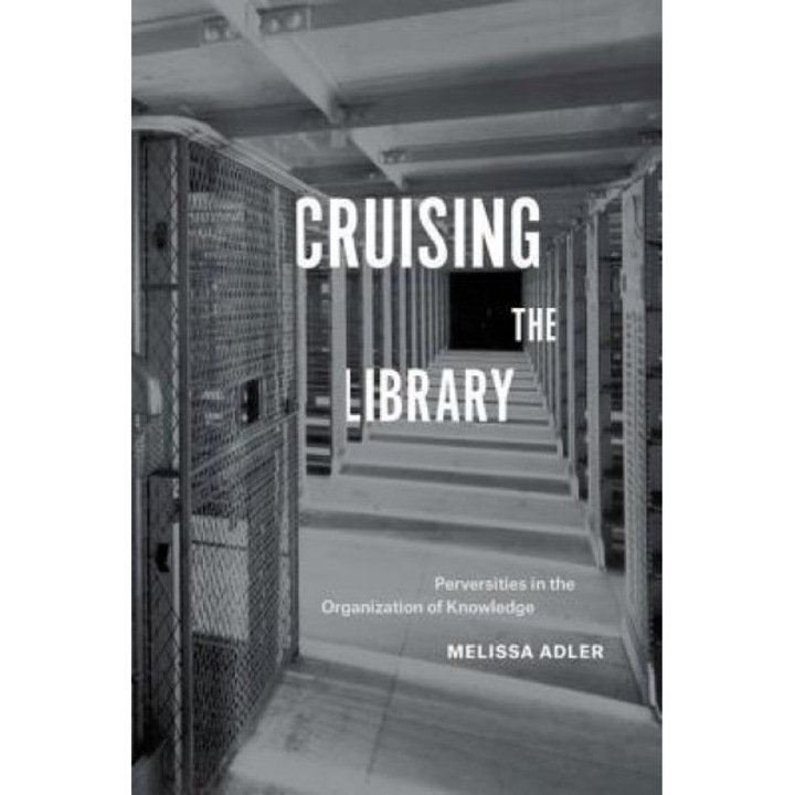 Cruising the Library: Perversities in the Organization of Knowledge, Melissa Adler (Author)