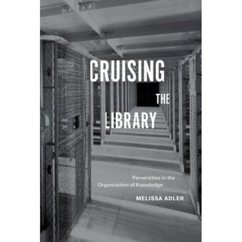Cruising the Library: Perversities in the Organization of Knowledge, Melissa Adler (Author) Cruising the Library: Perversities in the Organization of Knowledge, Melissa Adler (Author)