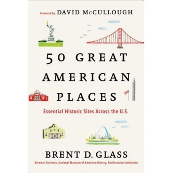 50 Great American Places: Essential Historic Sites Across the U.S., Brent D. Glass (Author) 50 Great American Places: Essential Historic Sites Across the U.S., Brent D. Glass (Author)