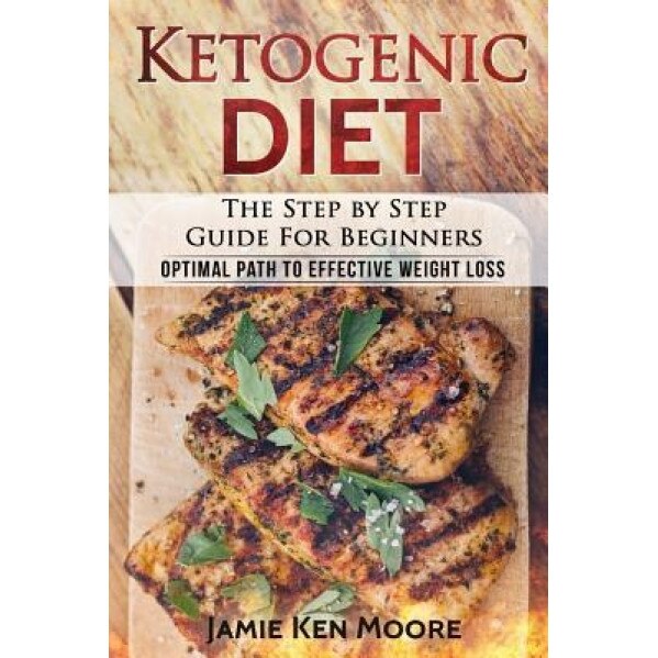 Ketogenic Diet: The Step by Step Guide for Beginners: Ketogenic Diet for Beginners: Optimal Path for Weight Loss, Jamie Ken Moore (Author)