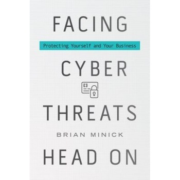 Facing Cyber Threats Head on: Protecting Yourself and Your Business, Brian Minick (Author) Facing Cyber Threats Head on: Protecting Yourself and Your Business, Brian Minick (Author)