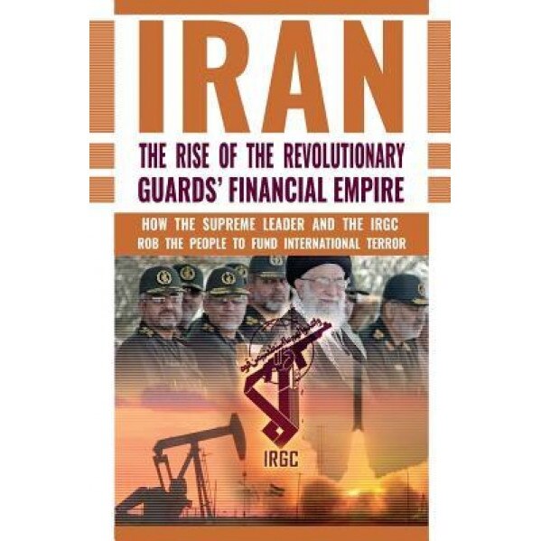 The Rise of Iran's Revolutionary Guards' Financial Empire: How the Supreme Leader and the Irgc Rob the People to Fund International Terror, Ncri- U. S. Representative Office (Author)