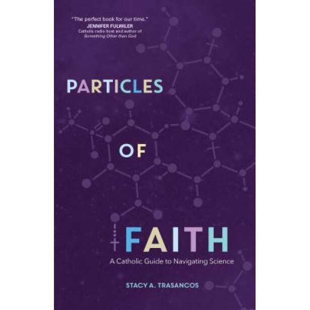 Particles of Faith: A Catholic Guide to Navigating Science, Stacy A. Trasancos (Author)