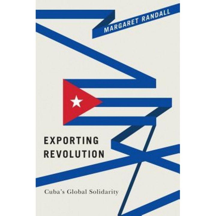 Exporting Revolution: Cuba's Global Solidarity, Margaret Randall (Author)