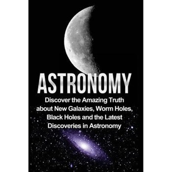 Astronomy: Astronomy for Beginners: Discover the Amazing Truth about New Galaxies, Worm Holes, Black Holes and the Latest Discove, Jayden Samson (Author) Astronomy: Astronomy for Beginners: Discover the Amazing Truth about New Galaxies, Worm Holes, Black Holes and the Latest Discove, Jayden Samson (Author)