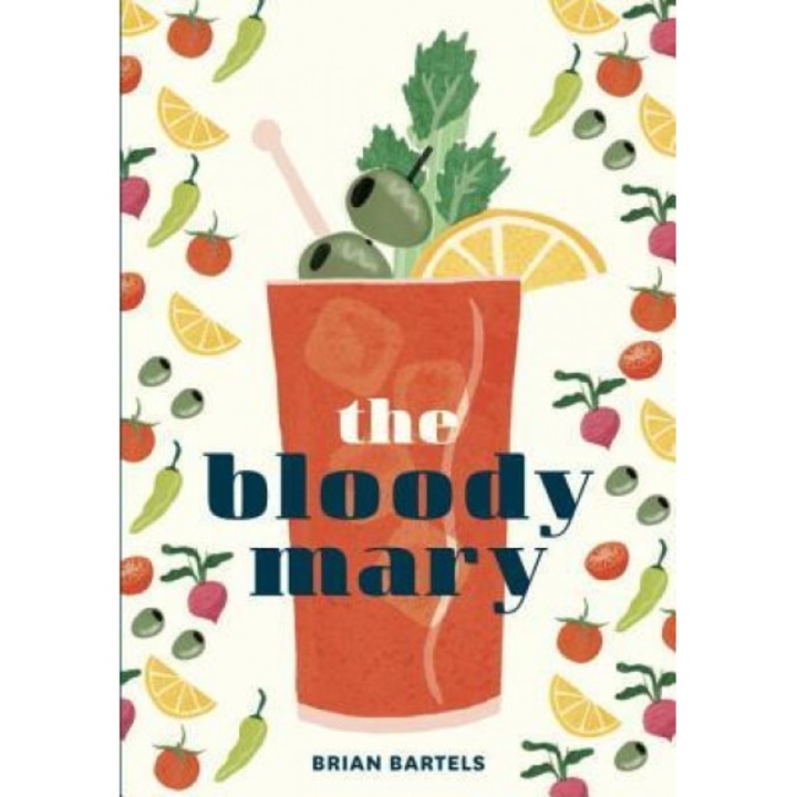 The Bloody Mary: The Lore and Legend of a Cocktail Classic, with Recipes for Brunch and Beyond, Brian Bartels (Author)